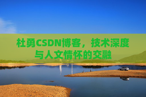 杜勇CSDN博客，技术深度与人文情怀的交融
